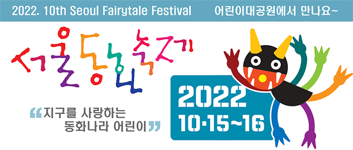 2022. 10th Seoul Fairytale Festival 어린이대공원에서 만나요! 서울동화축제 지구를 사랑하는 동화나라 어린이 2022. 10.15~16