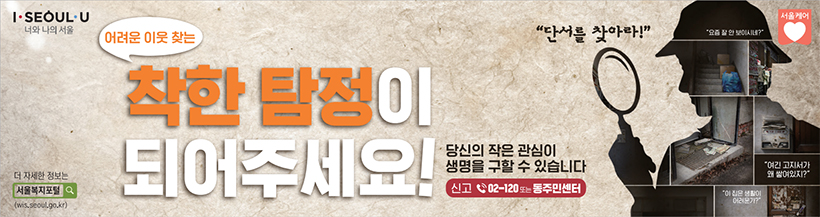 어려운 이웃 돕는 착한 탐정이 되어주세요! 당신의 작은 관심이 생명을 구할 수 있습니다. 신고 02-120 또는 동주민센터