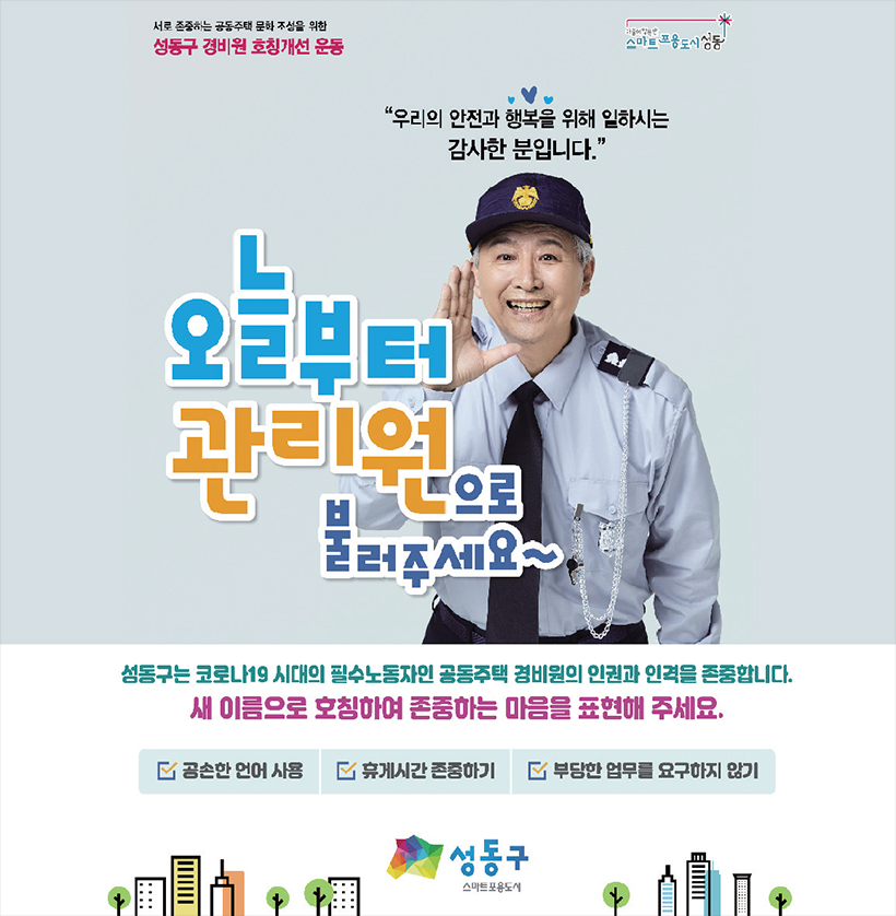 오늘부터 관리원으로 불러주세요~ 성동구는 코로나19 시대의 필수노동자인 공동주택 경비원의 인권과 인격을 존중합니다. 새 이름으로 호칭하여 존중하는 마음을 표현해 주세요.