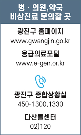 병의원, 약국 비상진료 문의할 곳 광진구 홈페이지 www.gwangjin.go.kr 응급의료포털 www.e-gen.or.kr 광진구 종합상황실 450-1300, 1330 다산콜센터 02)120