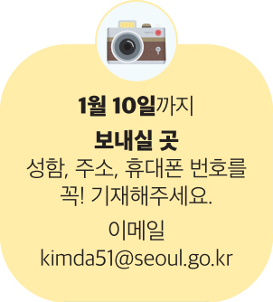 1월 10일까지 보내실 곳 성함, 주소, 휴대폰 번호를 꼭! 기재해주세요. 이메일 kimda51@seoul.go.kr