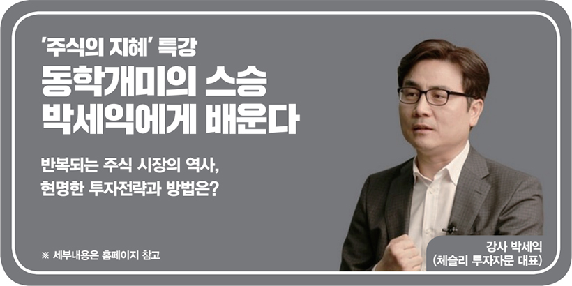 ‘주식의 지혜’ 특강 동학개미의 스승 박세익에게 배운다 반복되는 주식 시장의 역사, 현명한 투자전략과 방법은? ※ 세부내용은 홈페이지 참고 강사 박세익(체슬리 투자자문 대표)