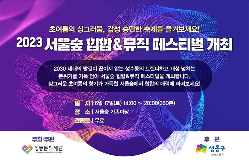2030 세대의 발길이 끊이지 않는 성수동의 트렌디하고 개성 넘치는 분위기를 가득 담아 서울숲 힙합 & 뮤직 페스티벌을 개최합니다. 싱그러운 초여름의 향기가 가득한 서울숲에서 힙합의 매력에 빠져보세요! 일시 | 6월 17일(토) 14:00~20:00(360분) 장소 | 서울숲 가족마당 관람료 | 무료 주최·주관 성동문화재단 후원 성동구 스마트포용도시