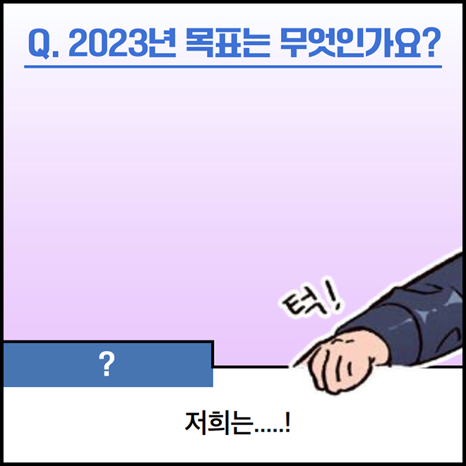 Q. 2023년 목표는 무엇인가요? ? : 저희는.....!