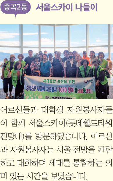 중곡2동 서울스카이 나들이 어르신들과 대학생 자원봉사자들이 함께 서울스카이(롯데월드타워 전망대)를 방문하였습니다. 어르신과 자원봉사자는 서울 전망을 관람하고 대화하며 세대를 통합하는 의미 있는 시간을 보냈습니다.