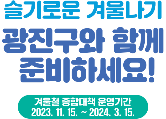 겨울철 종합대책 운영기간 2023. 11. 15. ~ 2024. 3. 15.