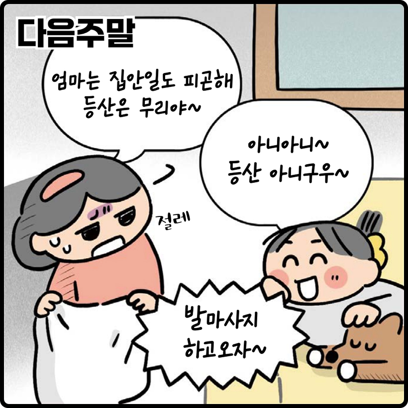 다음주말 | 엄마 : 엄마는 집안일로 피곤해 등산은 무리야~ | 딸 : 아니아니~ 등산 아니구우~ 발마사지 하고오자~