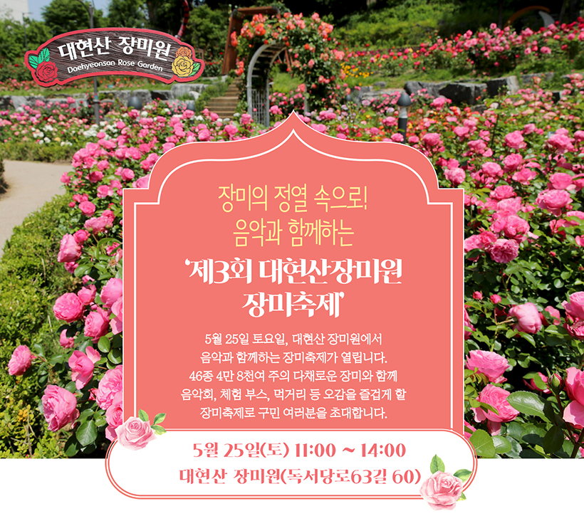 5월 25일 토요일, 대현산 장미원에서 음악과 함께하는 장미축제가 열립니다. 46종 4만 8천여 주의 다채로운 장미와 함께 음악회, 체험 부스, 먹거리 등 오감을 즐겁게 할 장미축제로 구민 여러분을 초대합니다. 5월 25일(토) 11:00~14:00 대현산 장미원(독서당로63길 60)