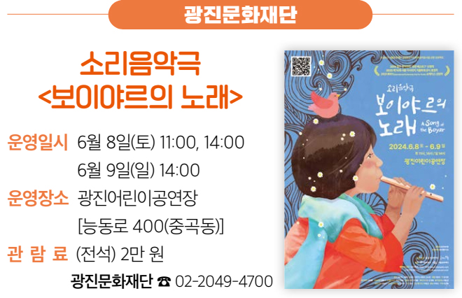 광진문화재단 소리음악극 〈보이야르의 노래〉 운영일시 6월 8일(토) 11:00, 14:00 6월 9일(일) 14:00 운영장소 광진어린이공연장 [능동로 400(중곡동)] 관람료 (전석) 2만 원 광진문화재단 ☎ 02-2049-4700