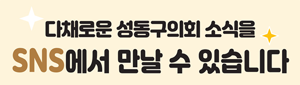 다채로운 성동구의회 소식을 SNS에서 만날 수 있습니다