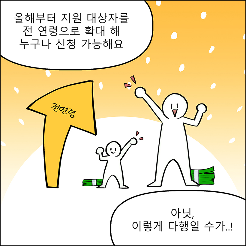 청년 : 올해부터 지원 대상자를 전 연령으로 확대 해 누구나 신청 가능해요 / 아저씨 : 아닛, 이렇게 다행일 수가..!