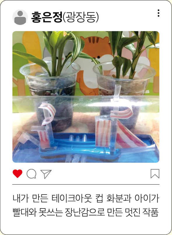 홍은정(광장동) 내가 만든 테이크아웃 컵 화분과 아이가 빨대와 못쓰는 장난감으로 만든 멋진 작품