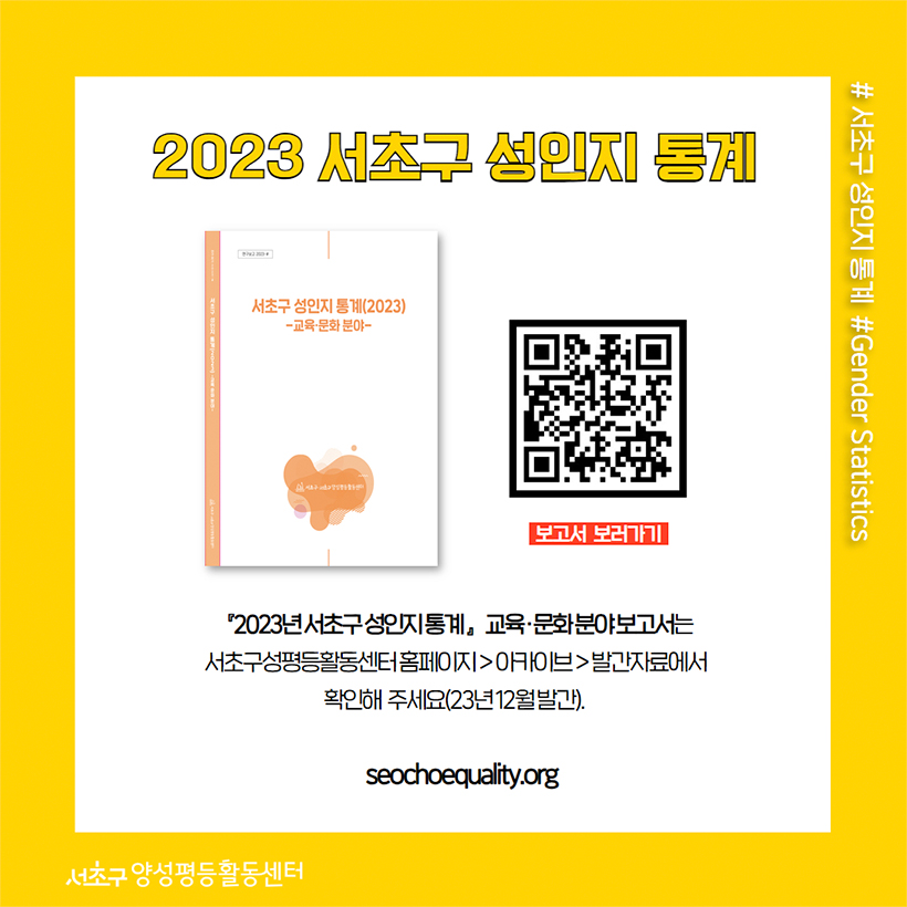 2023 서초구 성인지 통계 보고서 보러가기 『2023년 서초구 성인지 통계』 교육·문화 분야 보고서는 서초구성평등활동센터 홈페이지 → 아카이브 → 발간자료에서 확인해 주세요(23년 12월 발간). seochoequality.org