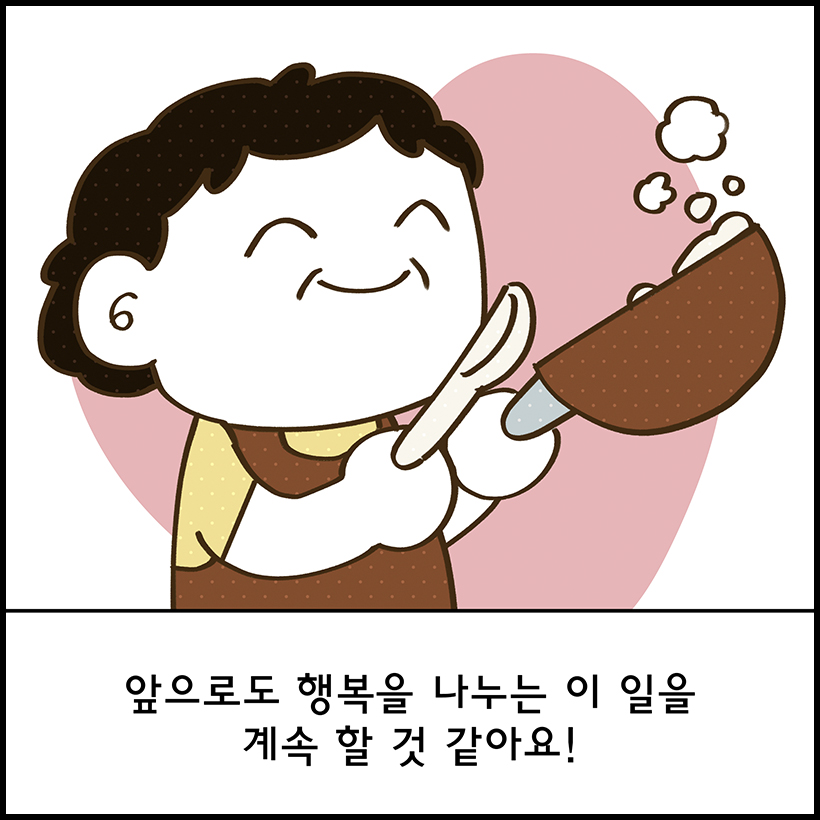 앞으로도 행복을 나누는 이 일을 계속 할 것 같아요!