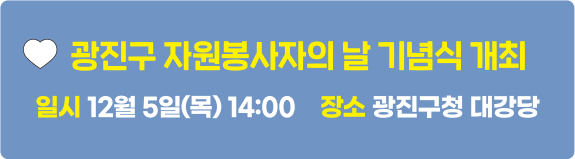 광진구 자원봉사자의 날 기념식 개최 일시 12월 5일(목) 14:00 장소 광진구청 대강당