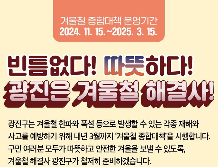 겨울철 종합대책 운영기간 2024. 11. 15.~2025. 3. 15. 빈틈없다! 따뜻하다! 광진은 겨울철 해결사!!