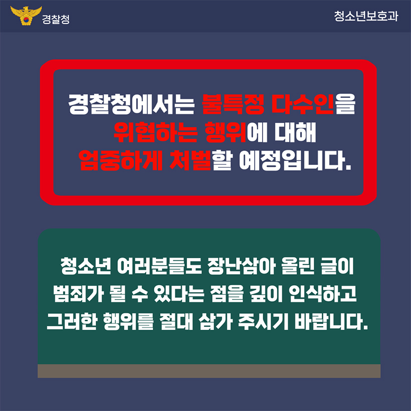 경찰청에서는 불특정 다수인은 위협하는 행위에 대해 엄중하게 처벌할 예정입니다.