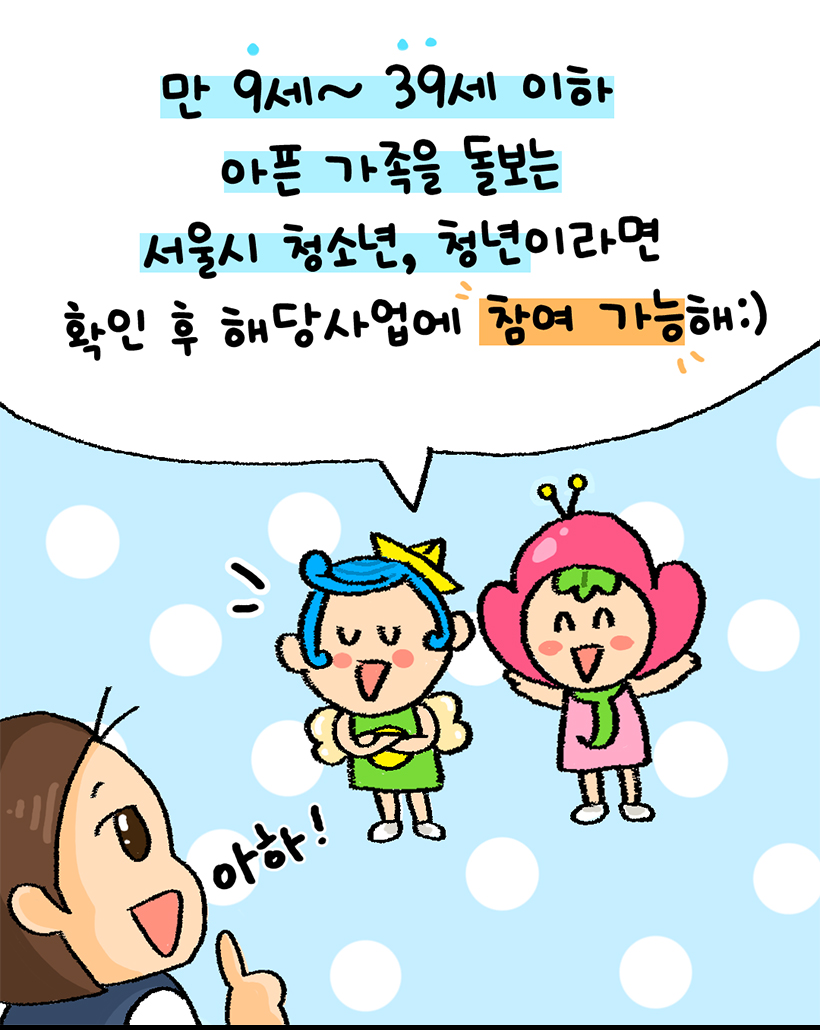 광이진이: 만 9세~39세 이하 아픈 가족을 돌보는 서울시 청소년, 청년이라면 확인 후 해당사업에 참여 가능해:) / 미미: 아하!