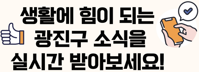 생활에 힘이 되는 광진구 소식을 실시간 받아보세요!