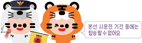 하하 호호 : 본선 시운전 기간 중에는
탑승 할 수 없어요