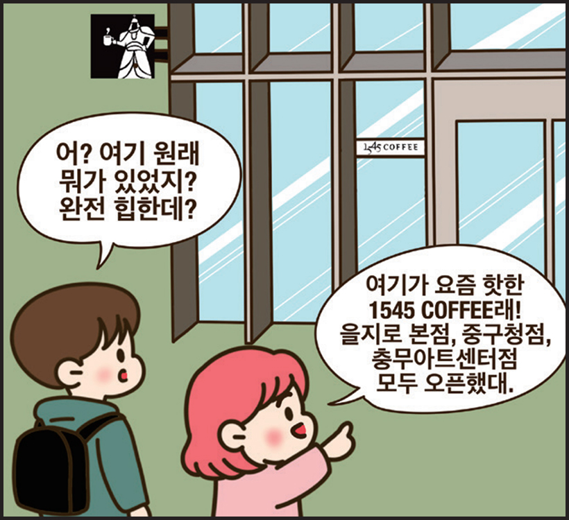 남: 어? 여기 원래 뭐가 있었지? 완전 힙한데? / 여: 여기가 요즘 핫한 1545 COFFEE래! 을지로 본점, 중구청점, 충무아트센터점 모두 오픈했대.