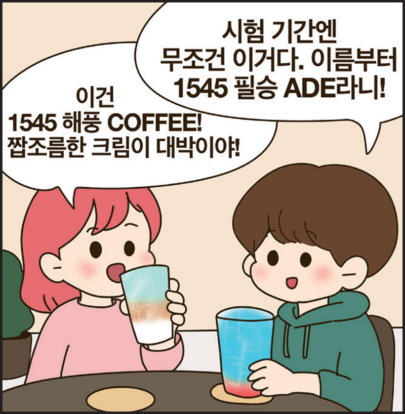 여: 이건 1545 해풍 COFFEE! 짭조름한 크림이 대박이야! / 남: 시험 기간엔 무조건 이거다. 이름부터 1545 필승 ADE라니!