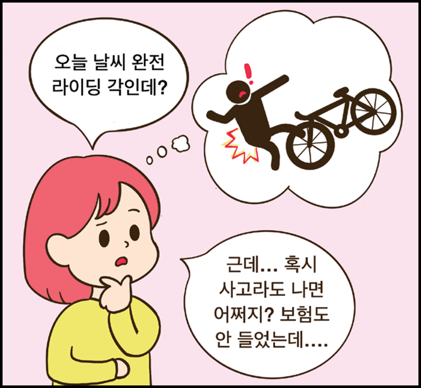 여 : 오늘 날씨 완전 라이딩 각인데? 근데... 혹시 사고라도 나면 어쩌지? 보험도 안 들었는데....