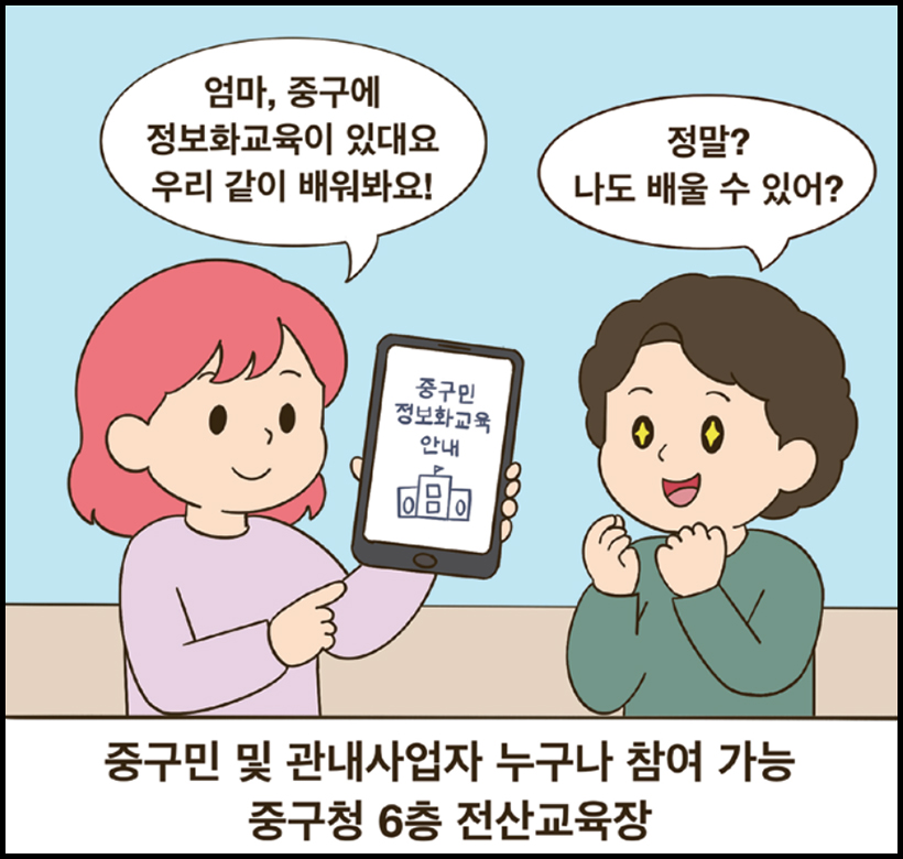 딸 : 엄마, 중구에 정보화교육이 있대요 우리 같이 배워봐요! / 엄마 : 정말? 나도 배울 수 있어? / 중구민 및 관내사업자 누구나 참여 가능 중구청 6층 전산교육장