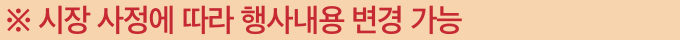 ※ 시장 사정에 따라 행사내용 변경 가능