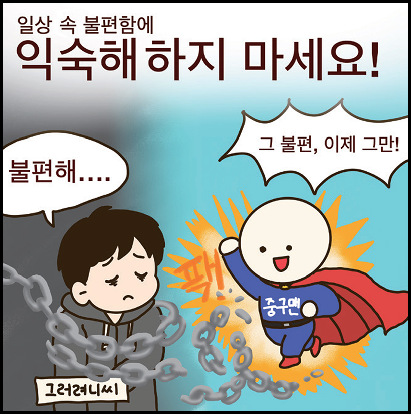 일상 속 불편함에 익숙해하지 마세요! / 그러려니씨 : 불편해.... / 중구맨 : 그 불편, 이제 그만!