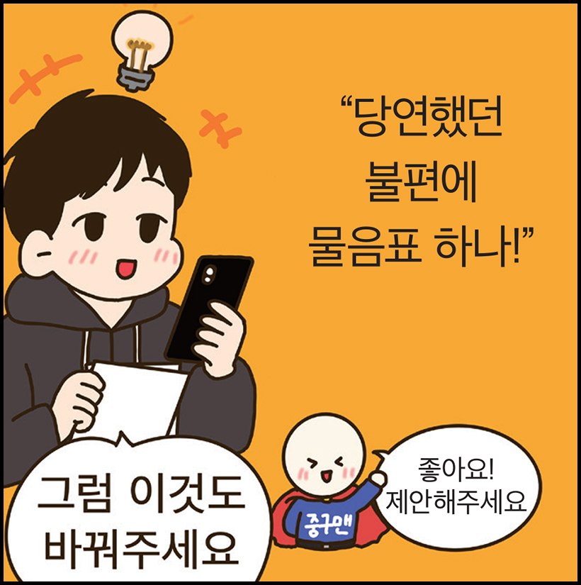 “당연했던 불편에 물음표 하나!” / 그러려니씨 : 그럼 이것도 바꿔주세요 / 중구맨 : 좋아요! 제안 해주세요